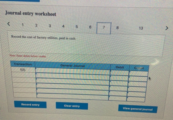 Journal entry worksheet < 1 2 3 4 5 6 Record the cost of factory utilities, paid in cash. Note: Enter debits before credits G