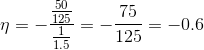 \eta = -\frac{\frac{50}{125}}{\frac{1}{1.5}}= -\frac{75}{125} = -0.6