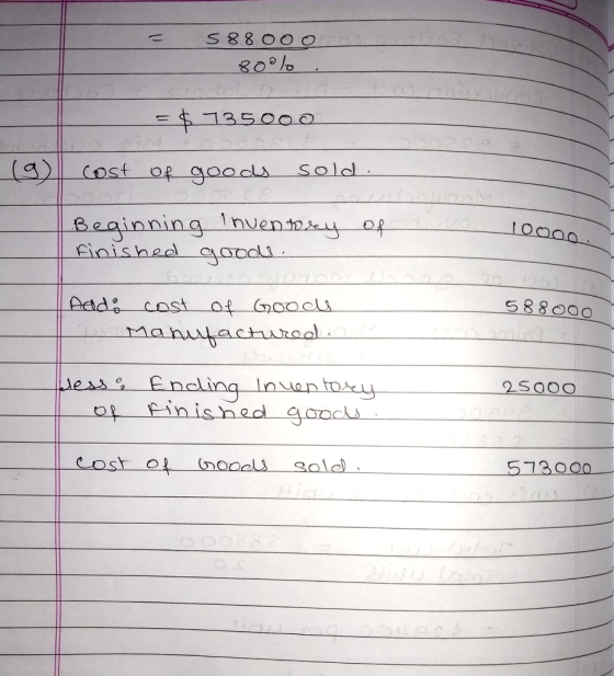 = 588000 800l . = $ 735000 (9 cost of goods sold. Beginning inventory of on finished goods. 10000 Add: cast of Goods s Manufa