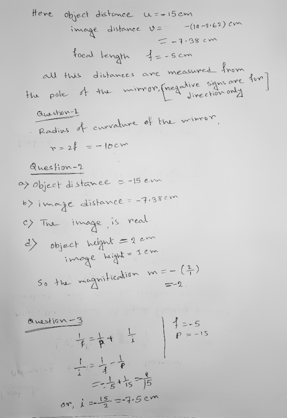 Here object distance u=-15cm image distance = -(10-2.62)cm -7.38 cm focal length f=.5cm all this distances are measured from