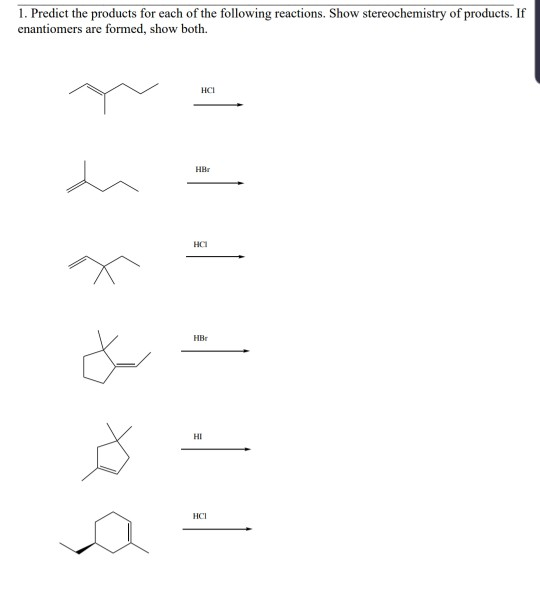 1. Predict the products for each of the following reactions. Show stereochemistry of products. If enantiomers are formed, sho