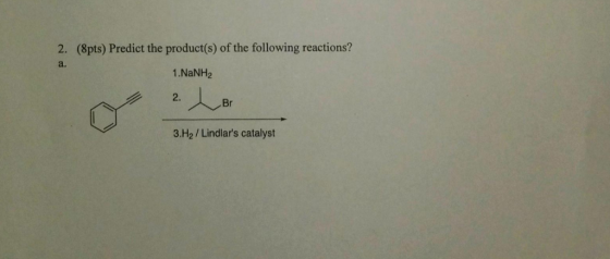 (8pts) Predict the product(s) of the following reactions? a. 2. 1.NaNH2 2. Br 3.H2/ Lindlars catalyst