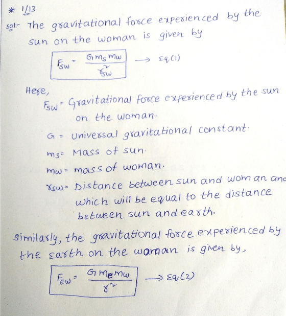 * 1/13 sol: The gravitational force experienced by the sun on the woman is given by Fsw- -> Eq(1) Gms mw Vsw Here, Esw - Grav