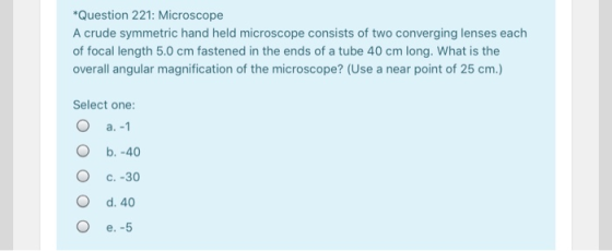*Question 221: Microscope A crude symmetric hand held microscope consists of two converging lenses each of focal length 5.0 c
