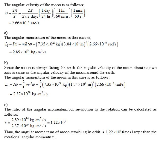 The angular velocity of the moon is as follows: 21 21 (1 day 1 hr 1 min I 27.3 days 24 hr 60 min 60 s = 2.66x10- rads O = a