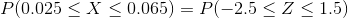 P(0.025 < X < 0.065) = P(-2.5 <<1.5)