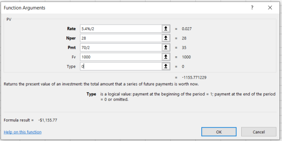 Function Arguments X PV Rate 5.4%/2 0.027 Nper 28 28. Pmt 70/2 35 1000 Fv 1000 Туре d -1155.771229 Returns the present value