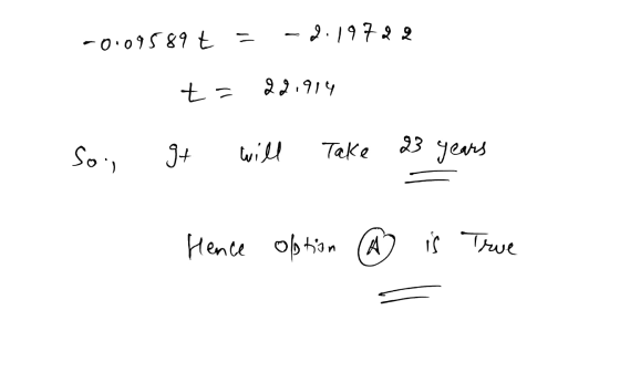 -0.09589 t -2.19722 t= 22.914 Soj 94 will 23 years Take Hence ofption A is True