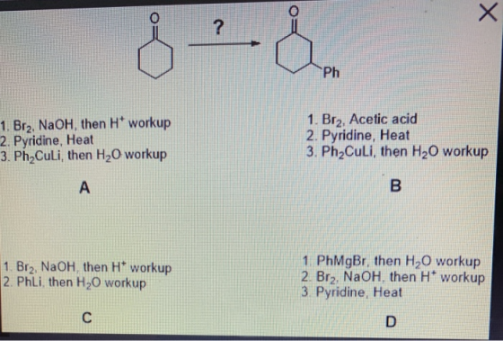 X ? Ph 1. Bra, NaOH, then He workup 2. Pyridine, Heat 3. Ph Culi, then H2O workup 1. Br2, Acetic acid 2. Pyridine, Heat 3. Ph