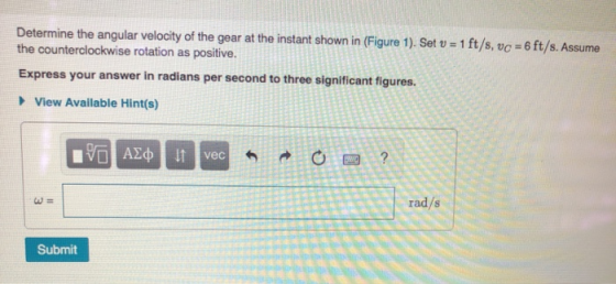 Determine the angular velocity of the gear at the instant shown in (Figure 1). Set v = 1 ft/s, uc = 6 ft/s. Assume the counte