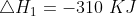 \bigtriangleup H_{1} = -310\ KJ