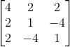 \begin{bmatrix} 4 & 2 & 2\\ 2 & 1 & -4\\ 2 & -4 & 1 \end{bmatrix}