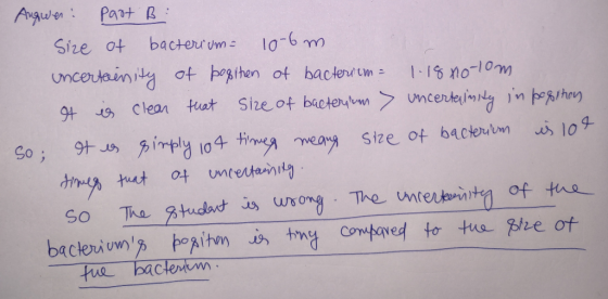 Augwer: Part B : Size of bacterium= 10-bm uncertensity of bogthen of bacterium = 1.18 no tom It is clear that Size of bacteri