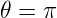 \large \theta = \pi