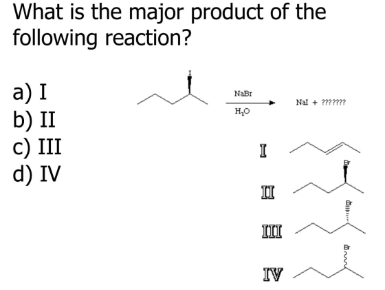 What is the major product of the following reaction? NaBr Nal + ??????? H20 a) I b) II C) III d) IV