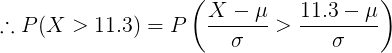 \large \therefore P(X > 11.3) = P\left ( \frac{X-\mu}{\sigma} > \frac{11.3-\mu}{\sigma} \right )