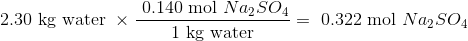 \text { 2.30 kg water } \times \frac{ \text { 0.140 mol }Na_2SO_4 }{ \text { 1 kg water }}= \text { 0.322 mol }Na_2SO_4