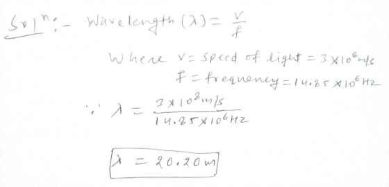 sogno Wavelength (2) = v Where v= speed of light = 3x10 Bands I f = frequeney=14065 X 106H2 x= 3x10²mls 11.85x100 HZ A = 20.2