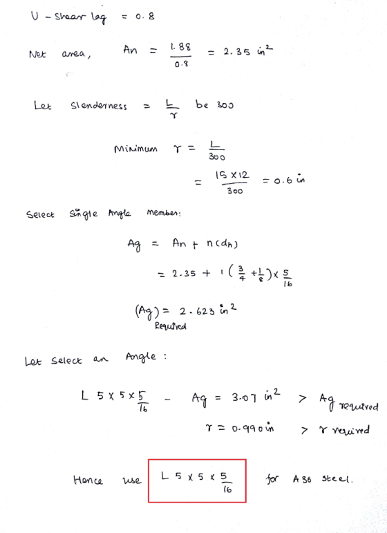 U shear lag = 0.8 An = 1.88 Net area, = 2.35 in 2 0.8 Let Slenderness - 5 be 305 Minimum r = - = 15x12 300 = 0.6 in Select Si