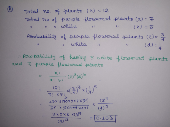 Total no. of plants (n) =12 Total no of purple flowered plants (a) = 7 white !! (b)=5 Probability of purple flowered pl