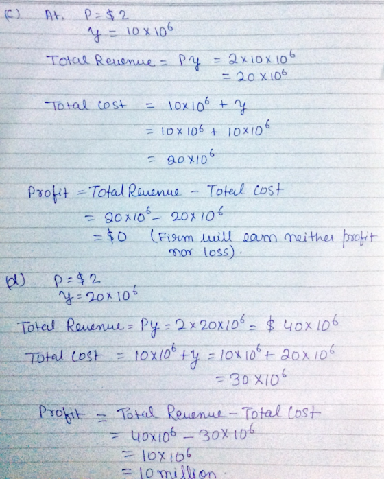 (C) At, p=$2 . Y = 10x106 Total Revenue = Py = 2x10x106 = 20 X 106 Total cost = 10x 100 ty = 10X106 + 10x106 = 20x106 profit