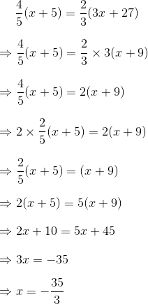 \bigskip \frac{4}{5}(x+5)=\frac{2}{3}(3x+27)\\\bigskip\Rightarrow \frac{4}{5}(x+5)=\frac{2}{3}\times 3(x+9) \\\bigskip\Rightarrow \frac{4}{5}(x+5)=2(x+9) \\\bigskip\Rightarrow2\times \frac{2}{5}(x+5)=2(x+9) \\\bigskip\Rightarrow \frac{2}{5}(x+5)=(x+9) \\\bigskip\Rightarrow 2(x+5)=5(x+9) \\\bigskip\Rightarrow 2x+10=5x+45 \\\bigskip\Rightarrow 3x=-35 \\\bigskip\Rightarrow x=-\frac{35}{3}