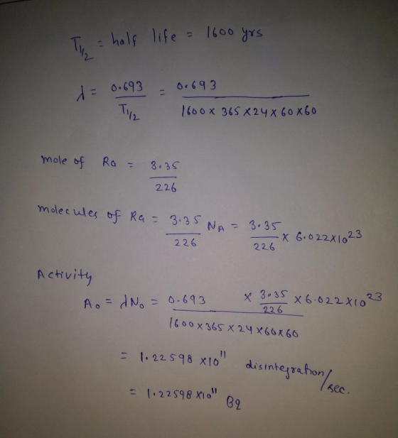 a half life = 1600 yrs 0.693 de 0.693 Tip 1600x 365 X 24 X 60x60 mole of Ra 3.35 226 molecules of Ra = 3.35 NA= - 3.35 X 6.02