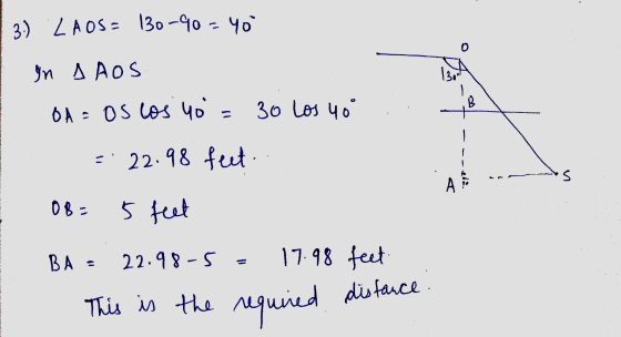 3.) LAOS= 130-90=40 In A AOS B OA = os los 40 30 Los you = 22.98 feet 12. OB = 5 feet BA = 22.98-5 17.98 feet This is the req
