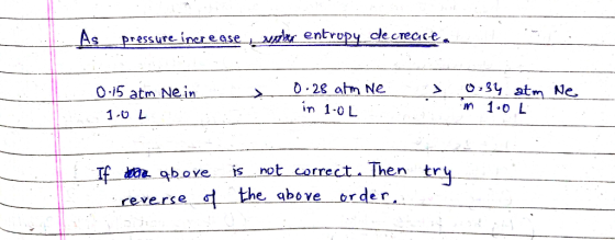 As pressure increase appler entropy decrearea > 0.15 atm Nein 100L 0.28 atm we in 1.0L 0 34 atm Ne in 1:0 L If try a qbove re