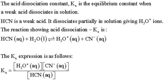 The acid dissociation constant, Ka is the equilibrium constant when a weak acid dissociates in solution HCN is a weak acid. I
