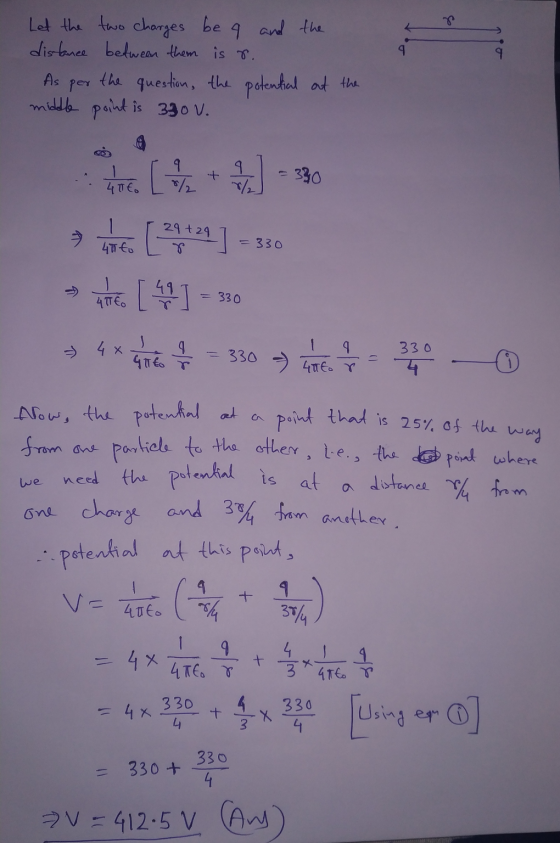 Let the two charges be a and the distance between them is s.. As per the question, the potential at the middle point is 3 0v.