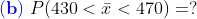 (b) P(430< i < 470) =?