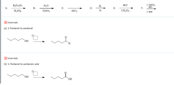 PCC KyCrO; H.SO A: Н20 H>SO4 NaNO HCI B: CAC D: - E: - F: N CH, 2. beat x Incorrect (a) 1-Pentanol to pentanal WOS, X Incorre