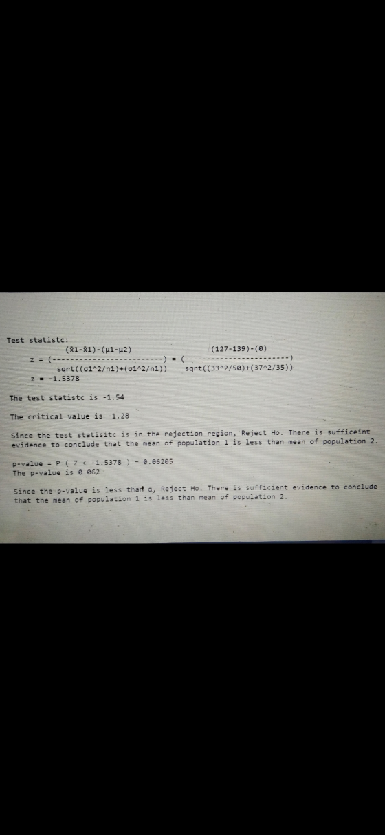 Test statistc: (x1-x1)-(ul-u2) z = sqrt((01^2/n1)+(01^2/n1)) z = -1.5378 = (127-139) -(0) -----) sqrt((33^2/50)+(37^2/35)) Th