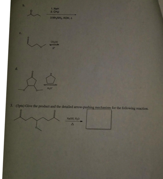 b. 1. NaH 2. CH3l 3.NH2NH2, KOH, C. CH,OH d. H,0 Give the product and the detailed arrow-pushing mechanism for the following