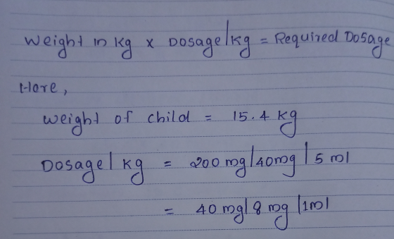 weight in kg x dosagelkg - Required Dosage here, weight of child - 15.4 kg Dosage I kg = 200 mg laong 15 ml - 40 mg mg (100)