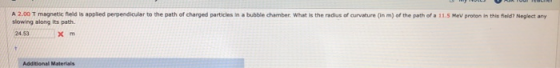 A 2.00 T magnetic field is applied perpendicular to the path of charged particles in a bubble chamber What is the radius of c