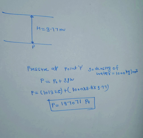 H=9.77m Pressure at poluts ge density of water=loookg/m3 P= Pots gw Pz (101328) +(1000X9.8% 9-71) 1P2 197071 Pa