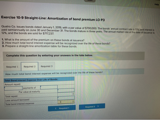Exercise 10-9 Straight-Line: Amortization of bond premium LO P3 Quatro Co. issues bonds dated January 1, 2019, with a par val