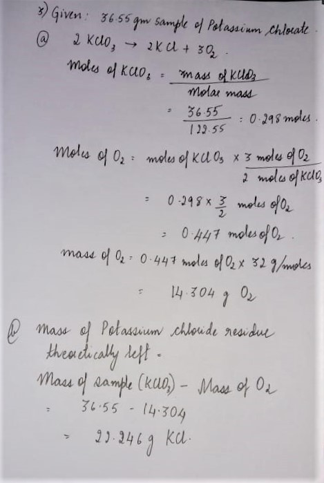 3) Given: 36.55 gm sample of Potassium Chlorate @ 2 Kuo, → 2XU + 30s moles of kao mass of Kllo: molae mass 36.55 0.298 moles.