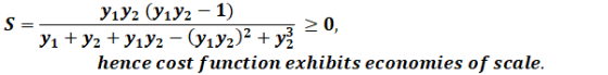 S= > 0 Yıyı (y1y2 - 1) Y1 + y2 + yıy2 - (7172)2 + y2 hence cost function exhibits economies of scale.