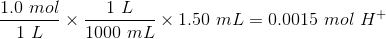 1.0 mol 1 L x 1.50 mL = 0.0015 mol H+ * 1000 ml