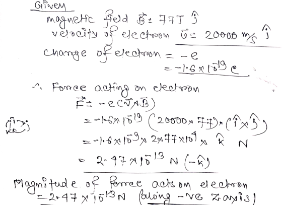 ☺ change of -e Given magnetic field Be 775 velocity of electroom is 20000 ms electron - 6x101ge ^ Force acting on electron -