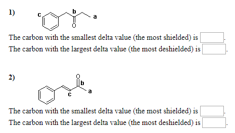 2 - The carbon with the smallest delta value the most shielded) is The carbon with the largest delta value the most deshielde