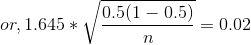 or, 1.645 * \sqrt{\frac{0.5(1 - 0.5)}{n}} = 0.02