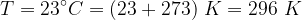 T 23 C (23 273) K = 296 K 1