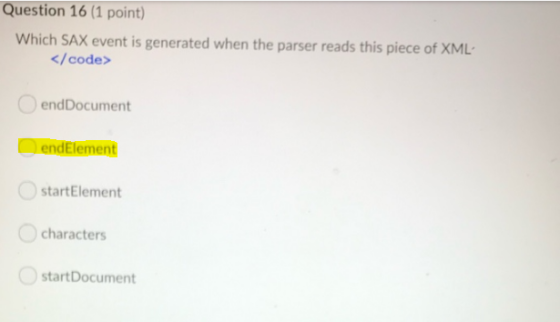 Question 16 (1 point) Which SAX event is generated when the parser reads this piece of XML </code> endDocument endElement sta