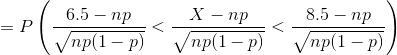 =P\left (\frac{6.5-np}{\sqrt{np(1-p)}} <\frac{X-np}{\sqrt{np(1-p)}}<\frac{8.5-np}{\sqrt{np(1-p)}} \right )