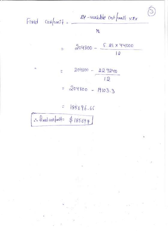 Fired costlaenit Ey - variable cost funit xex 204860 - 5.21 x44000 12 204800 - 229240 2 204800 - 19103.3 = 185696.66 fixed c