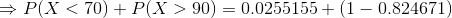 → P(X <70) + P(X >90) = 0.0255155+ (1 - 0.824671)